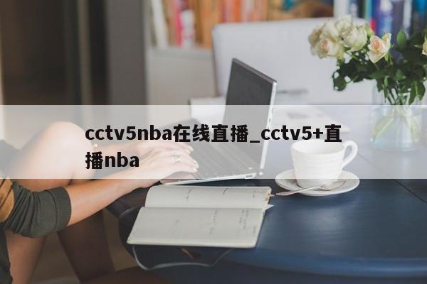 cctv5nba在线直播_cctv5+直播nba
