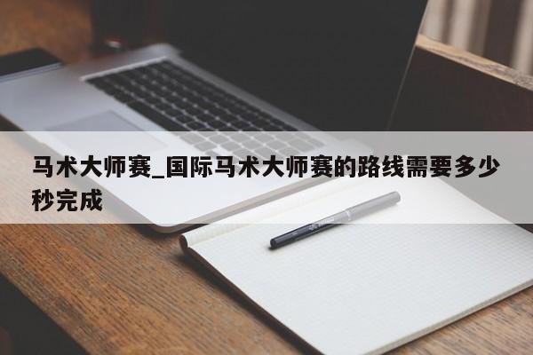 马术大师赛_国际马术大师赛的路线需要多少秒完成