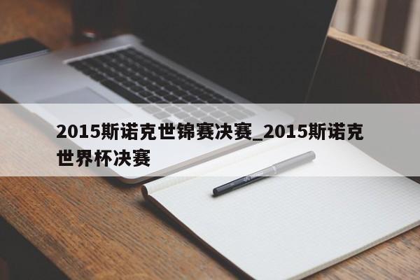 2015斯诺克世锦赛决赛_2015斯诺克世界杯决赛