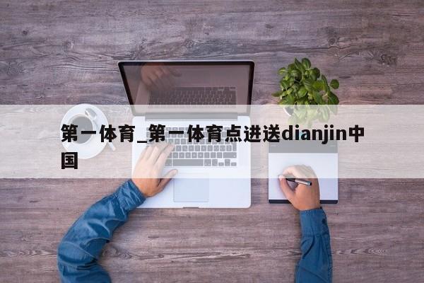 第一体育_第一体育点进送dianjin中国