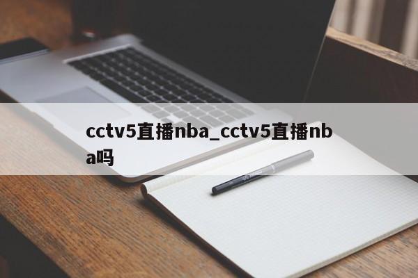 cctv5直播nba_cctv5直播nba吗