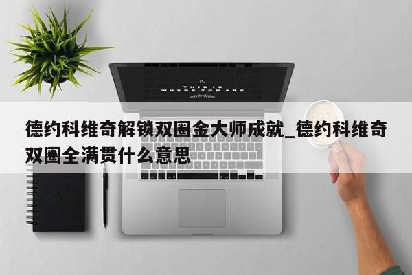 德约科维奇解锁双圈金大师成就_德约科维奇双圈全满贯什么意思