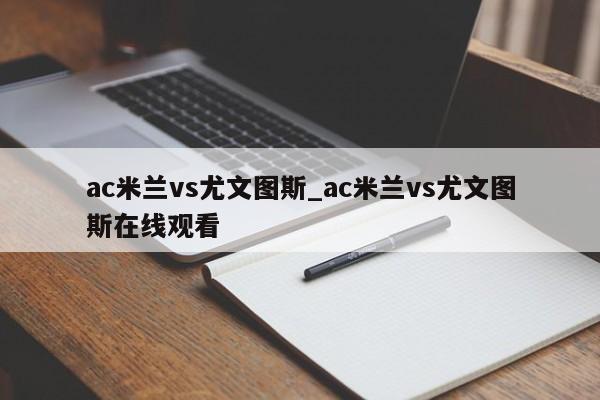 ac米兰vs尤文图斯_ac米兰vs尤文图斯在线观看