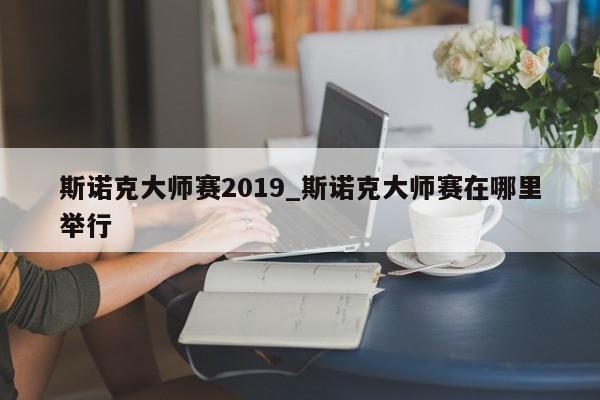 斯诺克大师赛2019_斯诺克大师赛在哪里举行