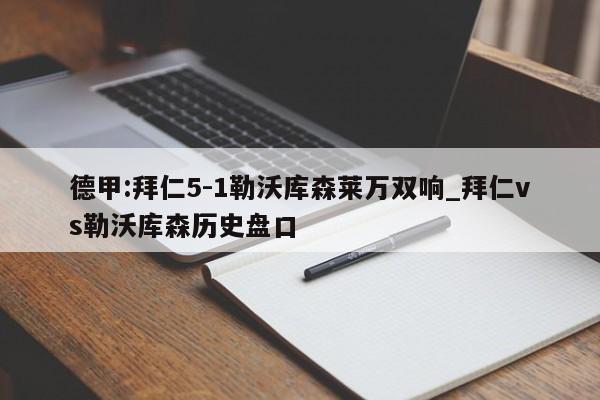 德甲:拜仁5-1勒沃库森莱万双响_拜仁vs勒沃库森历史盘口