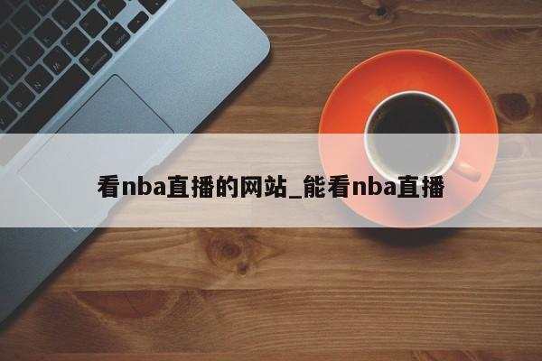 看nba直播的网站_能看nba直播