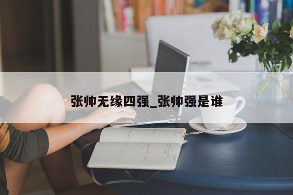 张帅无缘四强_张帅强是谁