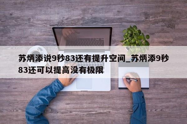 苏炳添说9秒83还有提升空间_苏炳添9秒83还可以提高没有极限