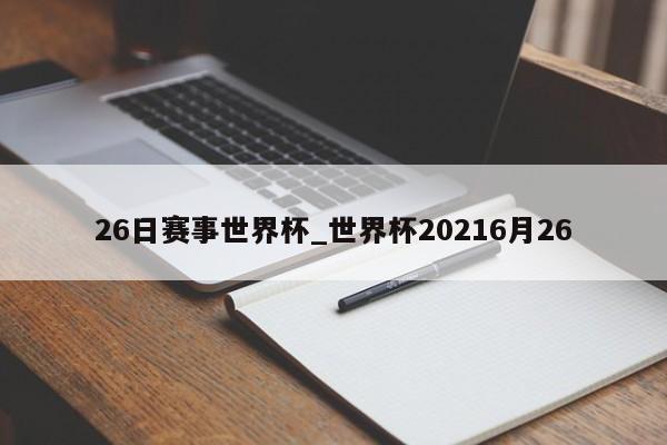 26日赛事世界杯_世界杯20216月26
