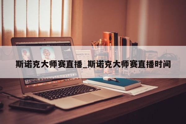 斯诺克大师赛直播_斯诺克大师赛直播时间