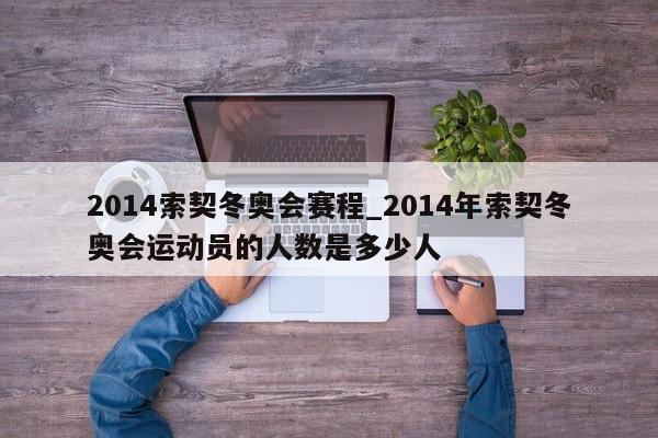 2014索契冬奥会赛程_2014年索契冬奥会运动员的人数是多少人
