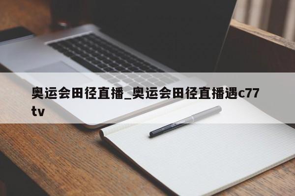 奥运会田径直播_奥运会田径直播遇c77 tv