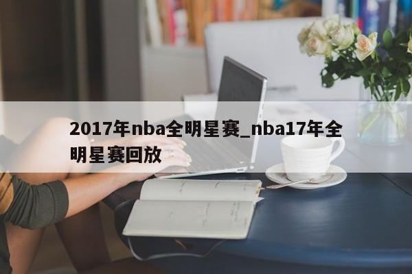 2017年nba全明星赛_nba17年全明星赛回放