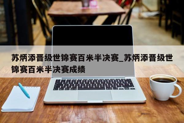 苏炳添晋级世锦赛百米半决赛_苏炳添晋级世锦赛百米半决赛成绩