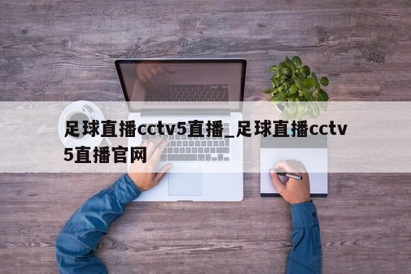 足球直播cctv5直播_足球直播cctv5直播官网