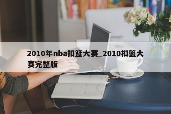 2010年nba扣篮大赛_2010扣篮大赛完整版