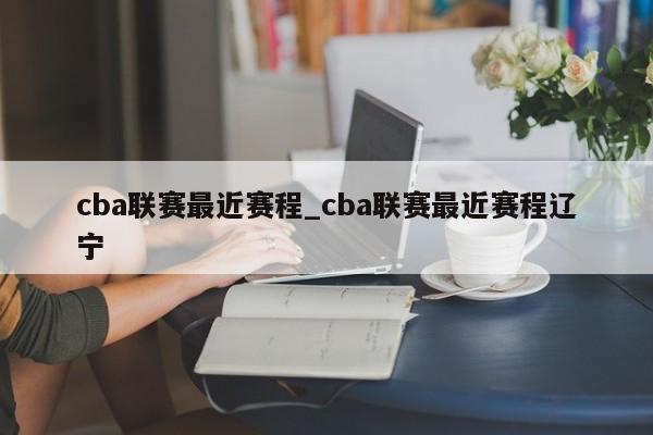 cba联赛最近赛程_cba联赛最近赛程辽宁
