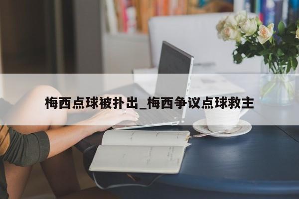 梅西点球被扑出_梅西争议点球救主