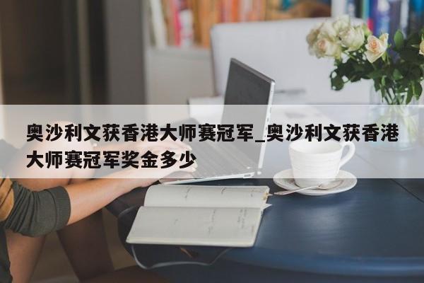 奥沙利文获香港大师赛冠军_奥沙利文获香港大师赛冠军奖金多少