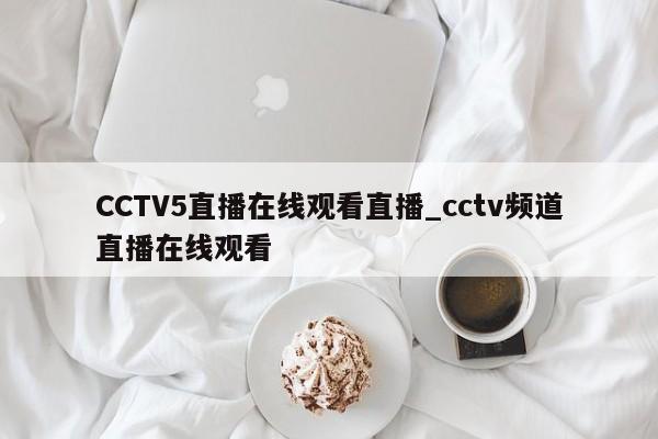 CCTV5直播在线观看直播_cctv频道直播在线观看