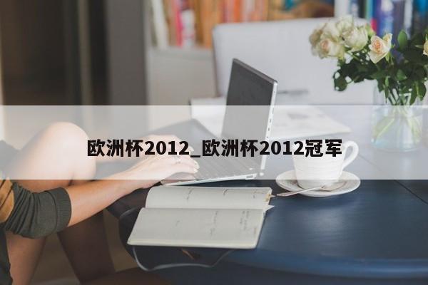 欧洲杯2012_欧洲杯2012冠军