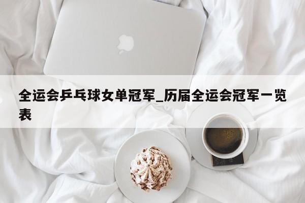 全运会乒乓球女单冠军_历届全运会冠军一览表