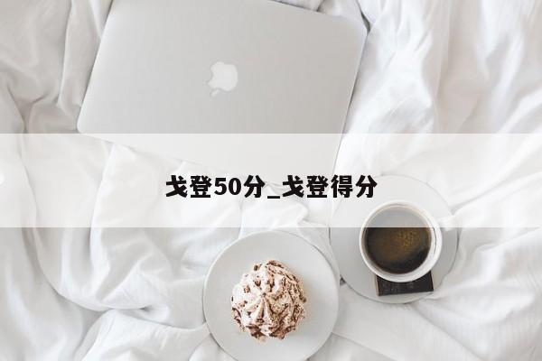 戈登50分_戈登得分