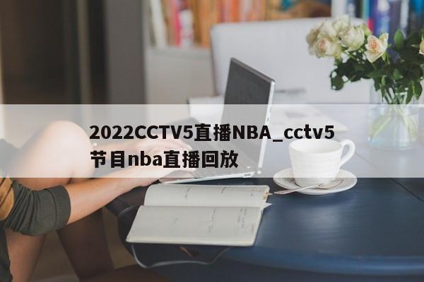 2022CCTV5直播NBA_cctv5节目nba直播回放