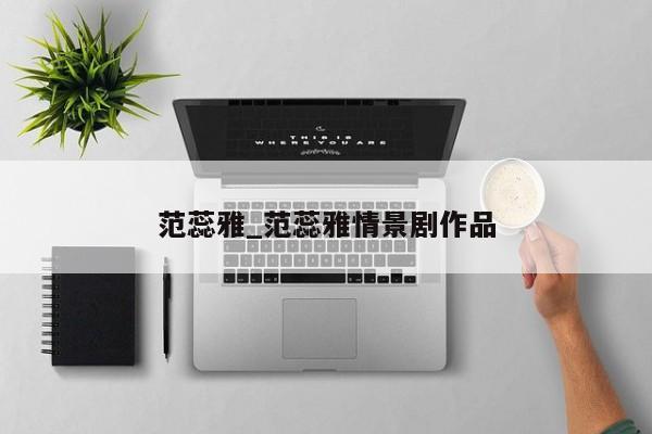 范蕊雅_范蕊雅情景剧作品