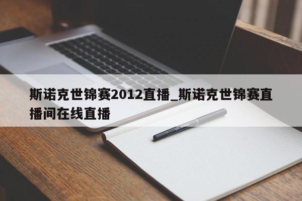 斯诺克世锦赛2012直播_斯诺克世锦赛直播间在线直播