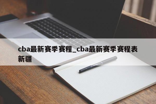 cba最新赛季赛程_cba最新赛季赛程表新疆