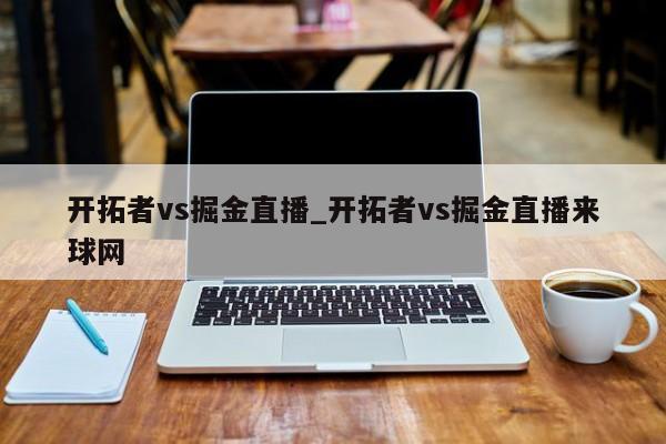 开拓者vs掘金直播_开拓者vs掘金直播来球网