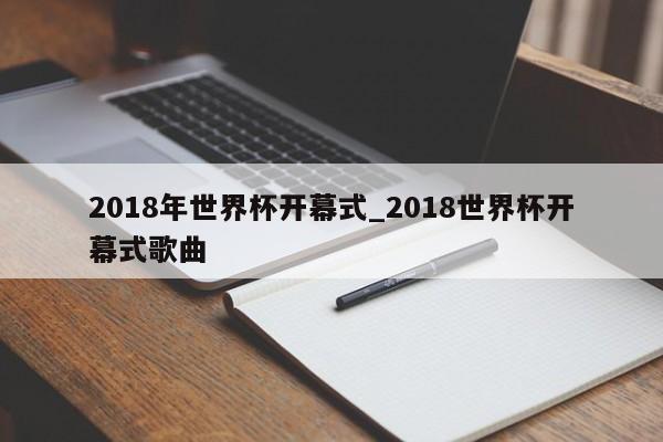 2018年世界杯开幕式_2018世界杯开幕式歌曲