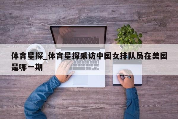 体育星探_体育星探采访中国女排队员在美国是哪一期