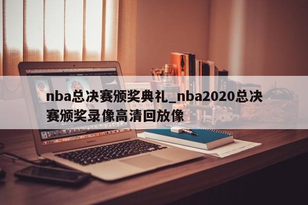 nba总决赛颁奖典礼_nba2020总决赛颁奖录像高清回放像