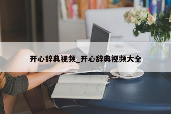 开心辞典视频_开心辞典视频大全
