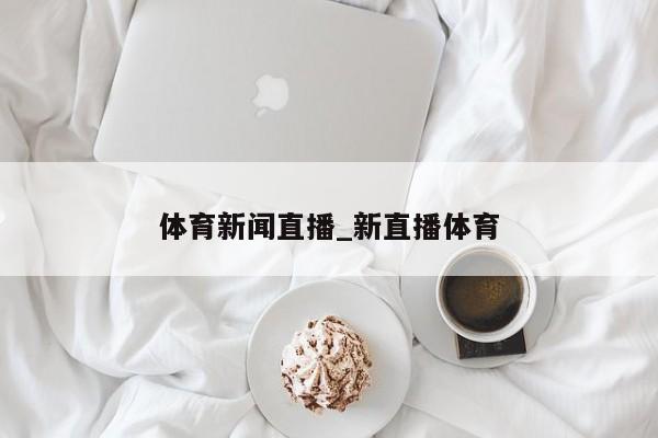体育新闻直播_新直播体育