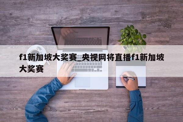 f1新加坡大奖赛_央视网将直播f1新加坡大奖赛
