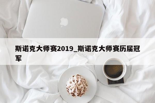 斯诺克大师赛2019_斯诺克大师赛历届冠军