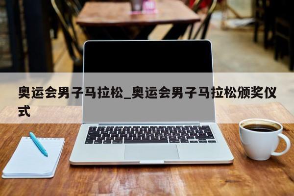 奥运会男子马拉松_奥运会男子马拉松颁奖仪式