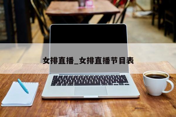 女排直播_女排直播节目表