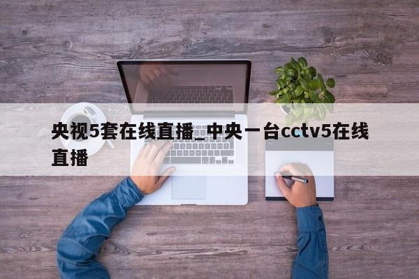央视5套在线直播_中央一台cctv5在线直播