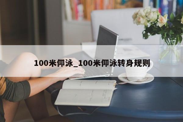 100米仰泳_100米仰泳转身规则