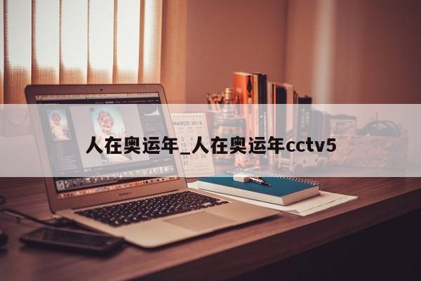 人在奥运年_人在奥运年cctv5