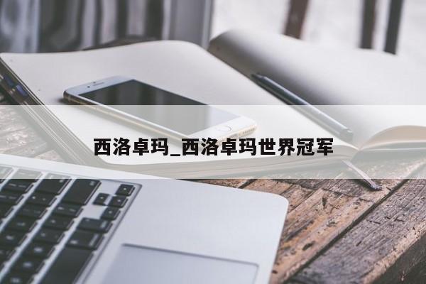 西洛卓玛_西洛卓玛世界冠军