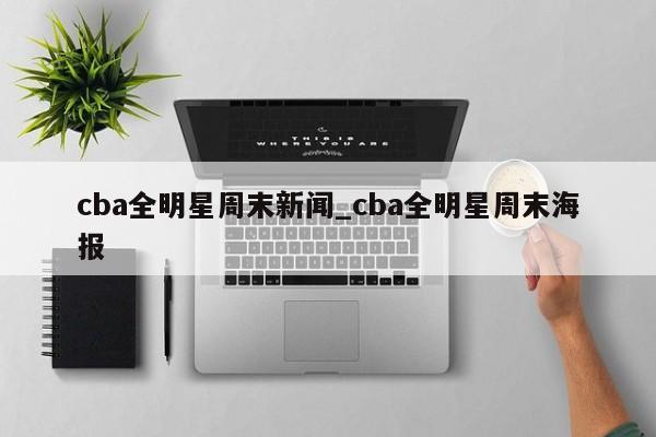 cba全明星周末新闻_cba全明星周末海报
