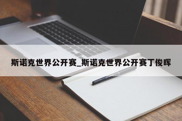 斯诺克世界公开赛_斯诺克世界公开赛丁俊晖