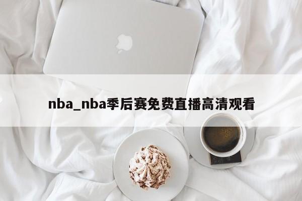 nba_nba季后赛免费直播高清观看