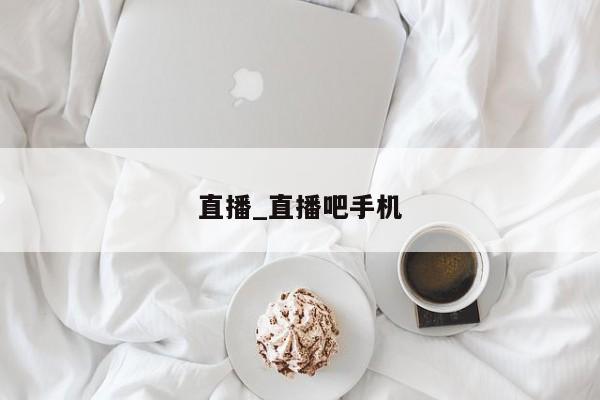 直播_直播吧手机