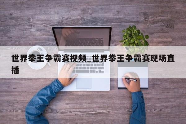 世界拳王争霸赛视频_世界拳王争霸赛现场直播
